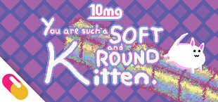 10mg: You are such a Soft and Round Kitten.