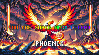 YOU ARE SUPER MEGA LEGEND PHOENIX